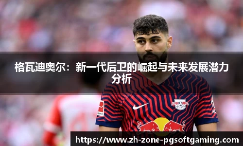 格瓦迪奥尔：新一代后卫的崛起与未来发展潜力分析