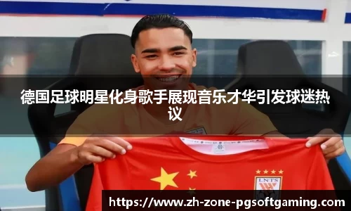 德国足球明星化身歌手展现音乐才华引发球迷热议